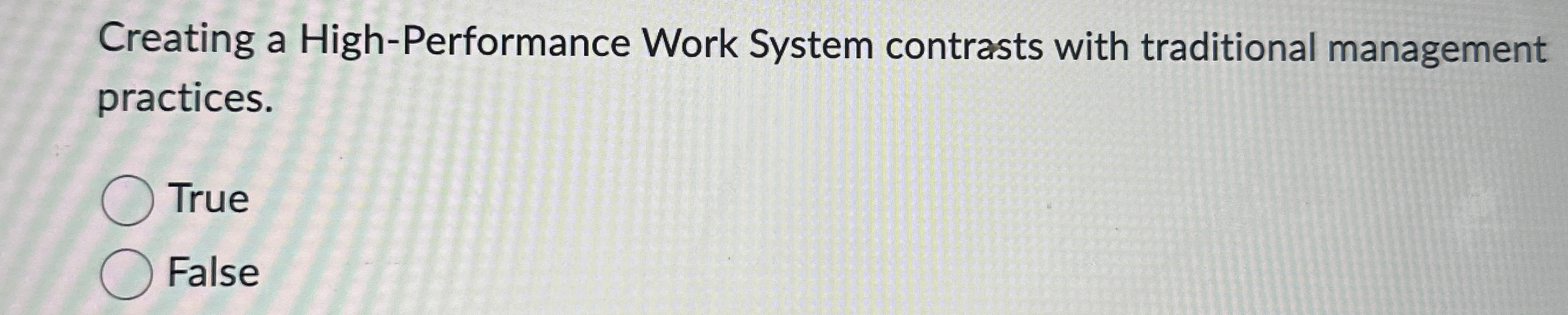  Creating a High-Performance Work System contrasts with traditional management practices. True