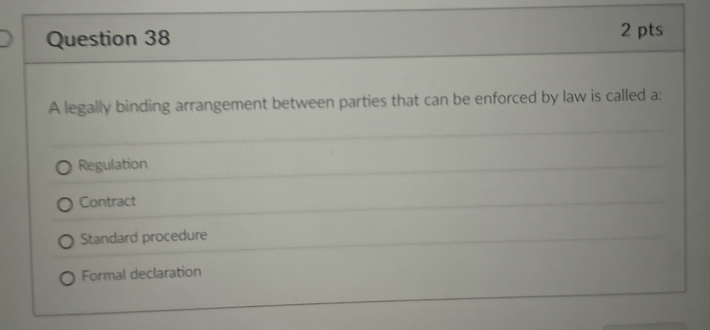  Question 38 2 pts A legally binding arrangement between parties that