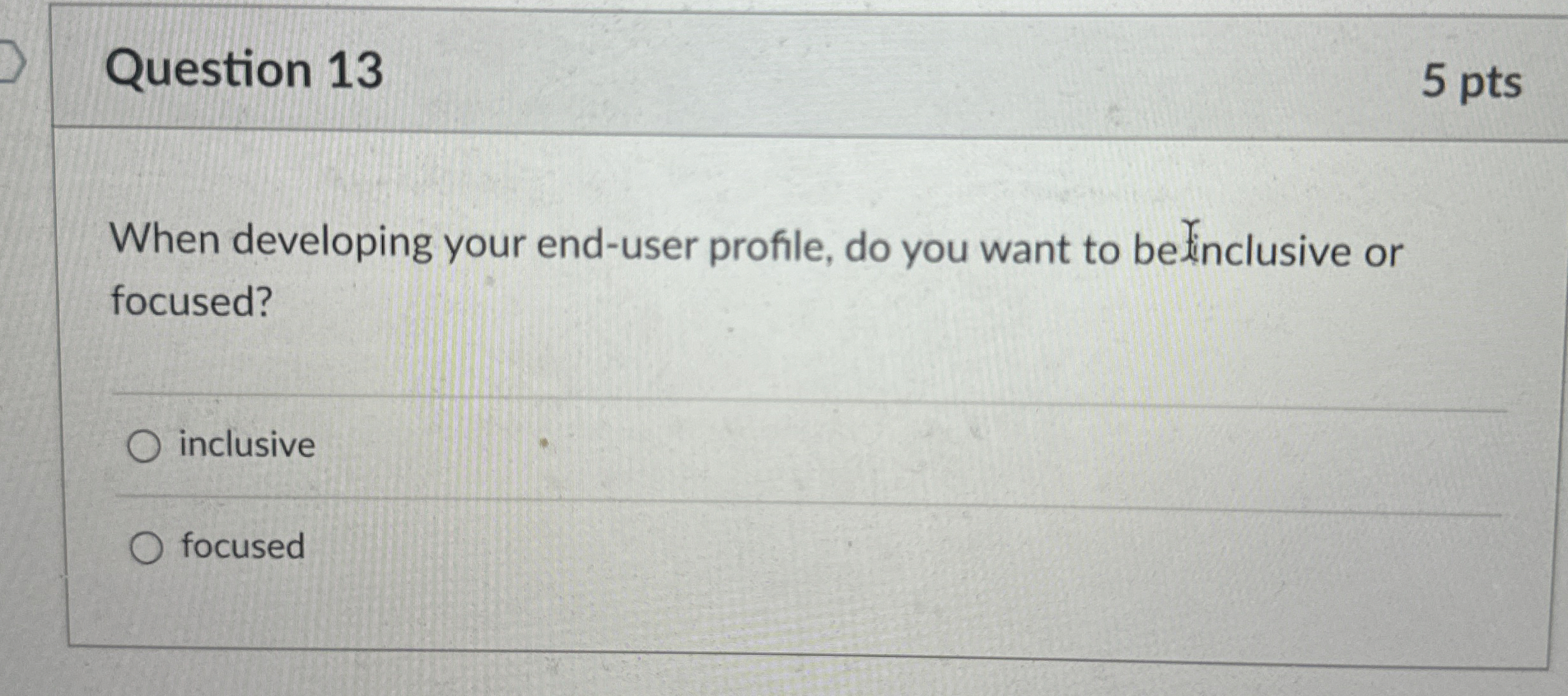  Question 13 5 pts When developing your end-user profile, do you
