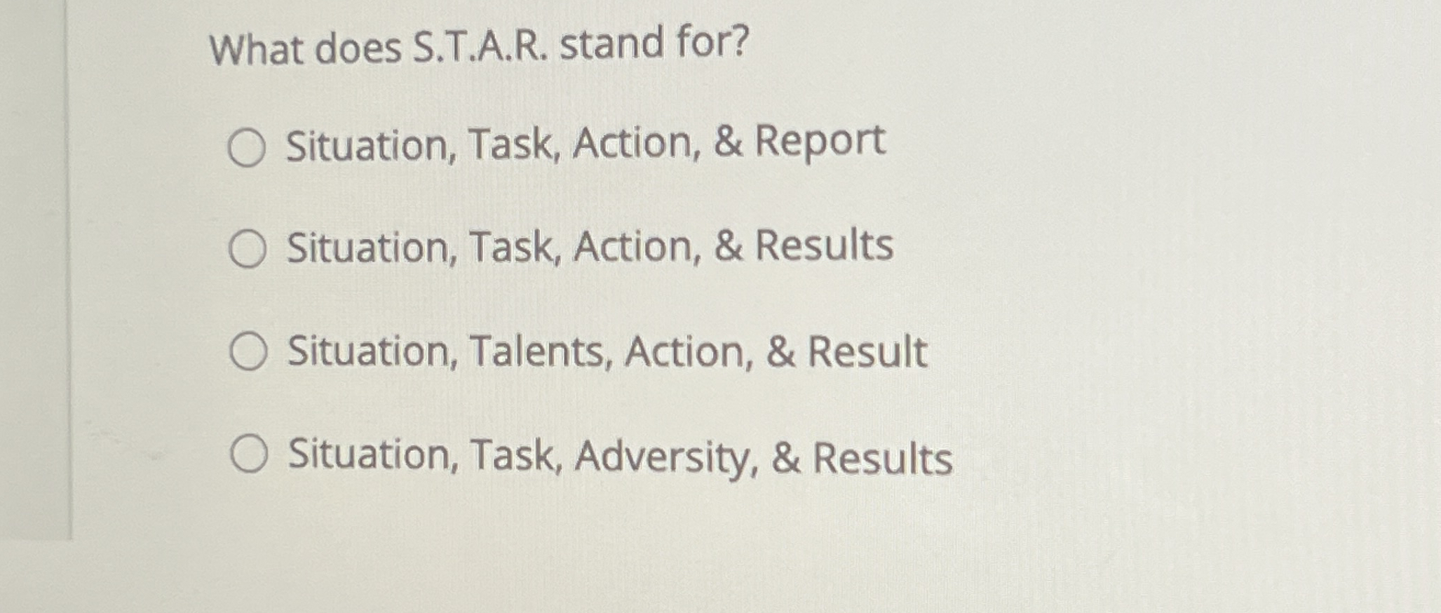  What does S.T.A.R. stand for? Situation, Task, Action, & Report Situation,