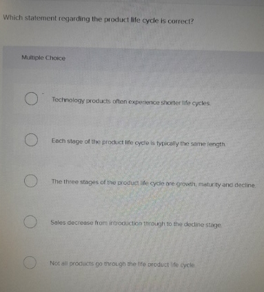  Which statement regarding the product life cycle is correct? Multiple Choice