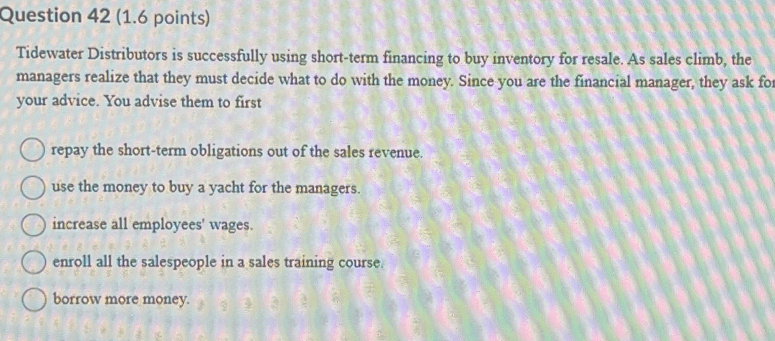  Question 42(1.6 points) Tidewater Distributors is successfully using short-term financing to
