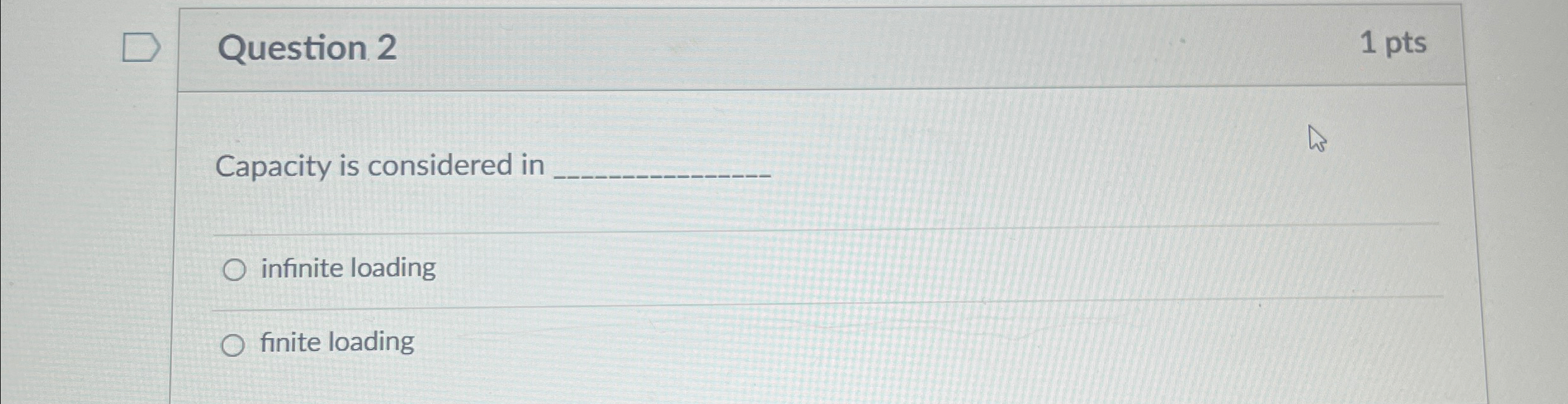  Question 2 1 pts Capacity is considered in infinite loading finite