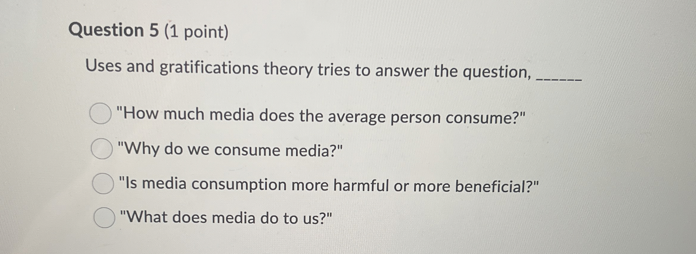  Question 5(1 point) Uses and gratifications theory tries to answer the