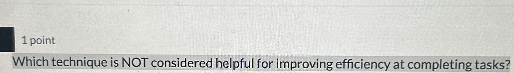  1 point Which technique is NOT considered helpful for improving efficiency