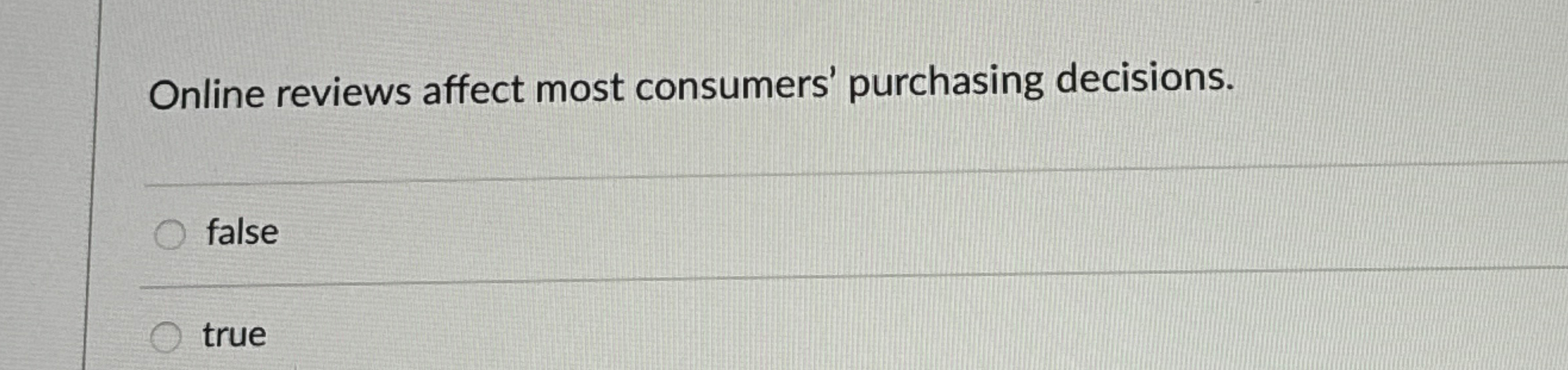  Online reviews affect most consumers' purchasing decisions. false true 