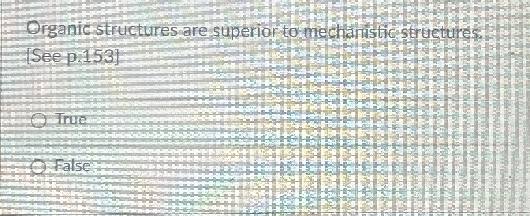  Organic structures are superior to mechanistic structures. See p.153] True False