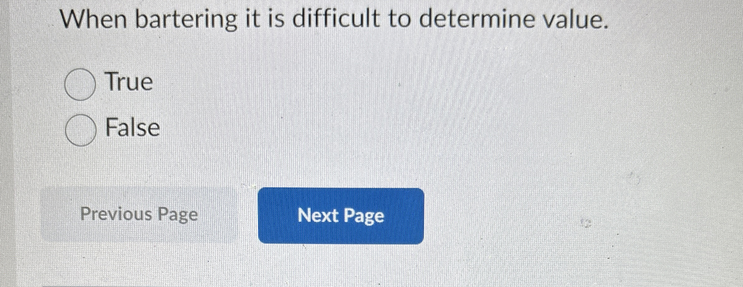  When bartering it is difficult to determine value. True False Previous