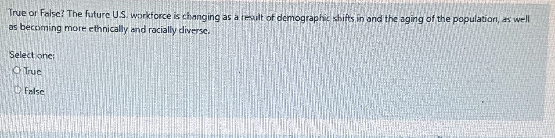  True or False? The future U.S. workforce is changing as a