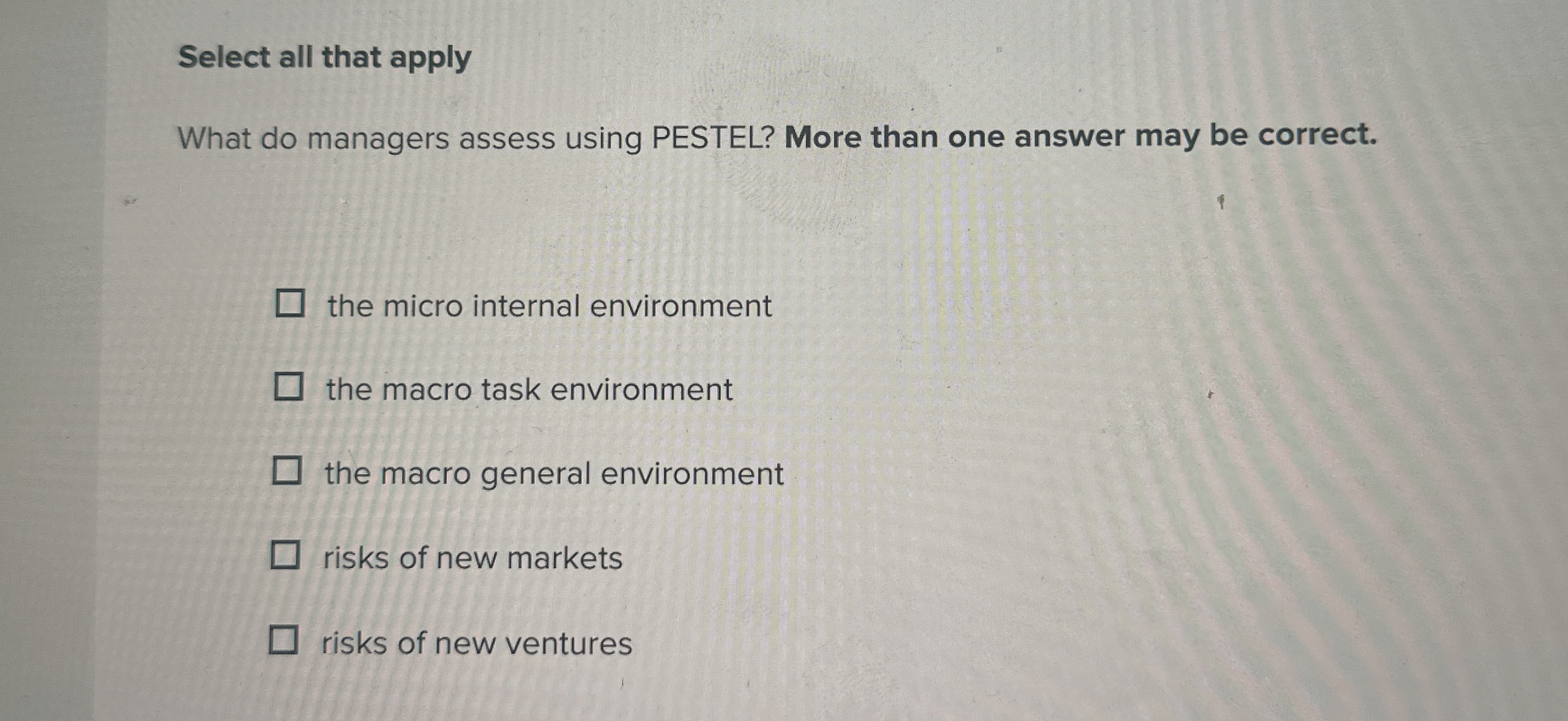  Select all that apply What do managers assess using PESTEL? More