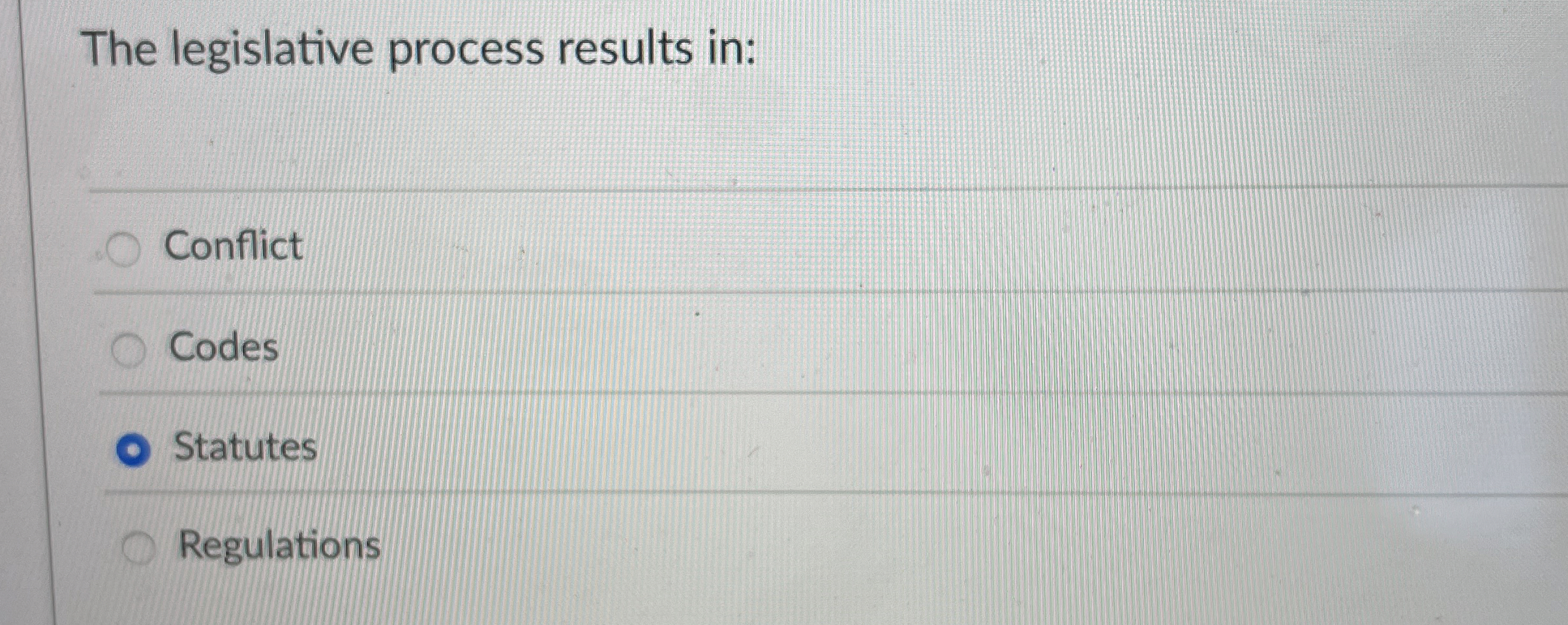  The legislative process results in: Conflict Codes Statutes Regulations 