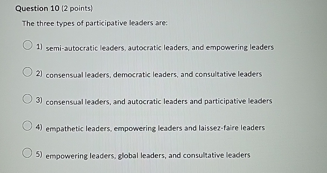  Question 10(2 points) The three types of participative leaders are: semi-autocratic