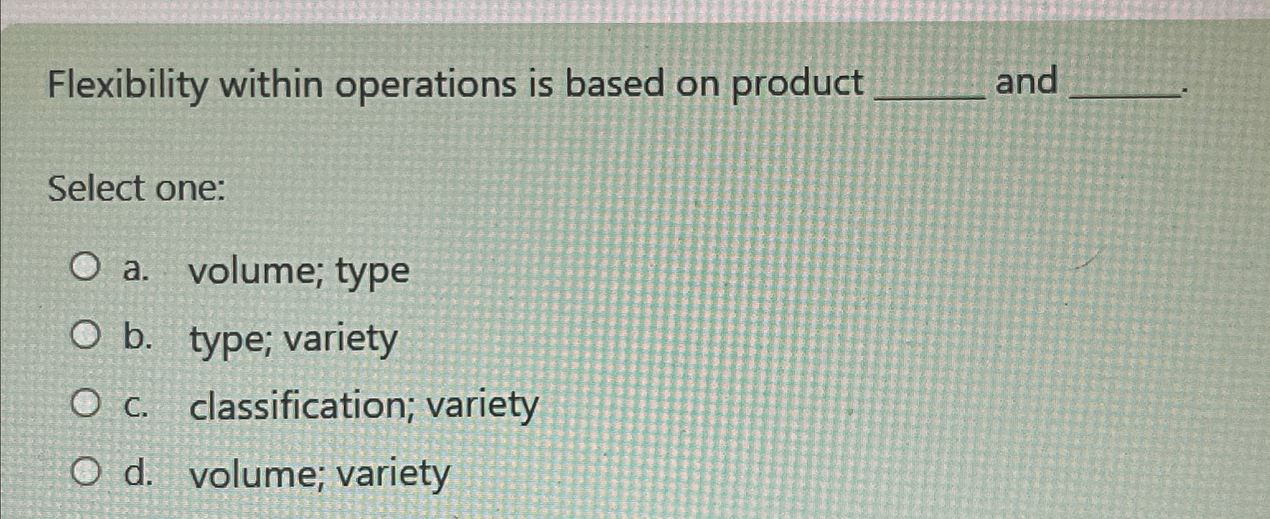  Flexibility within operations is based on product and Select one: a.