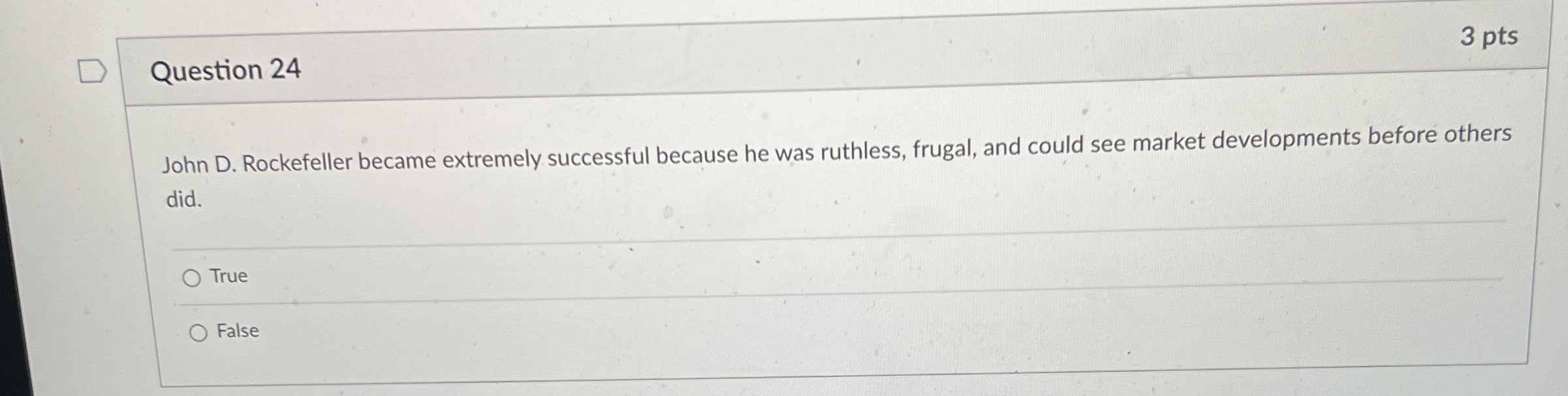  Question 24 3 pts John D. Rockefeller became extremely successful because