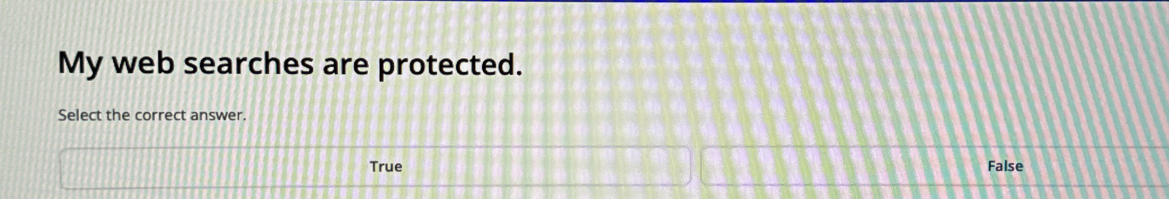  My web searches are protected. Select the correct answer. 1) True
