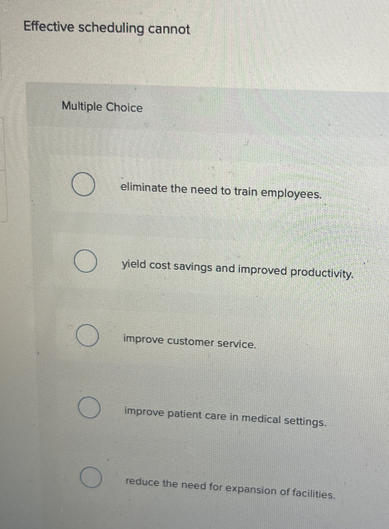  Effective scheduling cannot Multiple Choice eliminate the need to train employees.