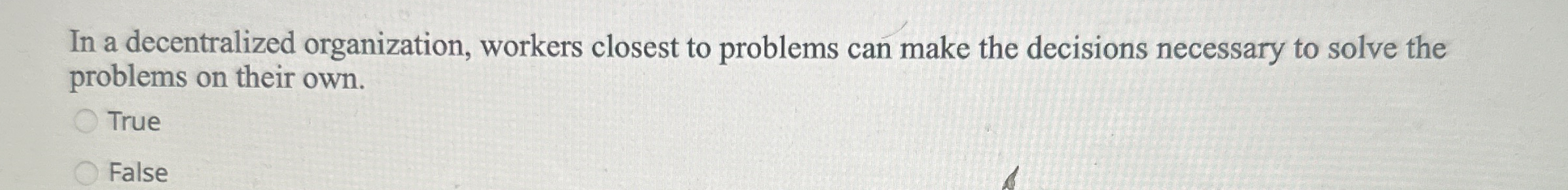  In a decentralized organization, workers closest to problems can make the