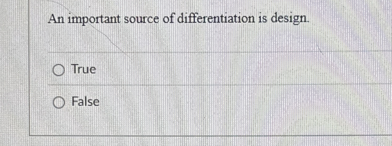  An important source of differentiation is design. True False 