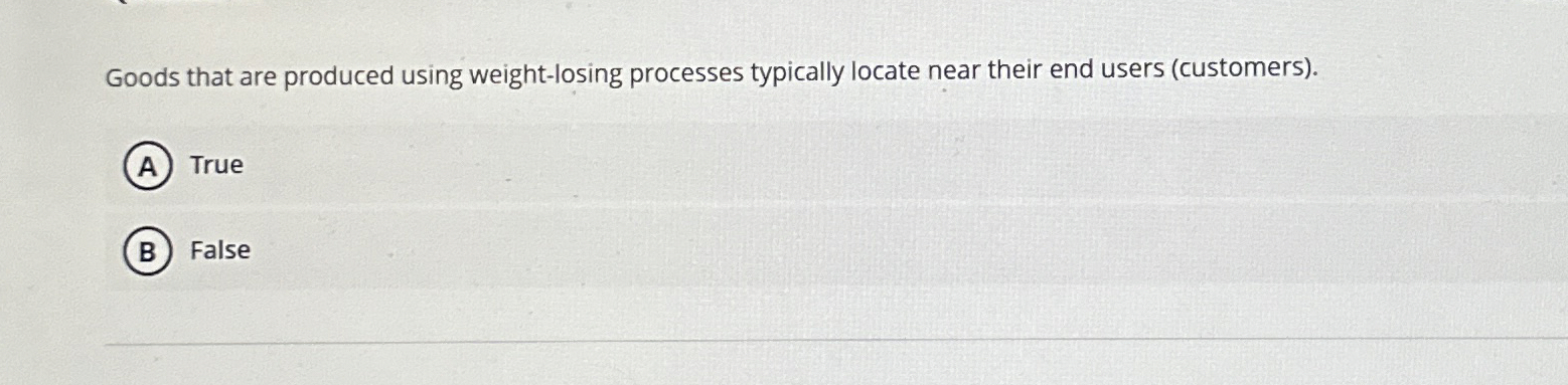  Goods that are produced using weight-losing processes typically locate near their