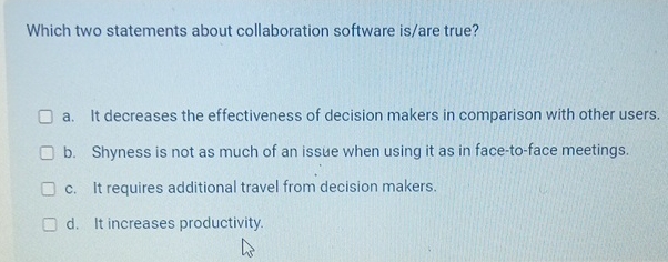  Which two statements about collaboration software is/are true? a. It decreases