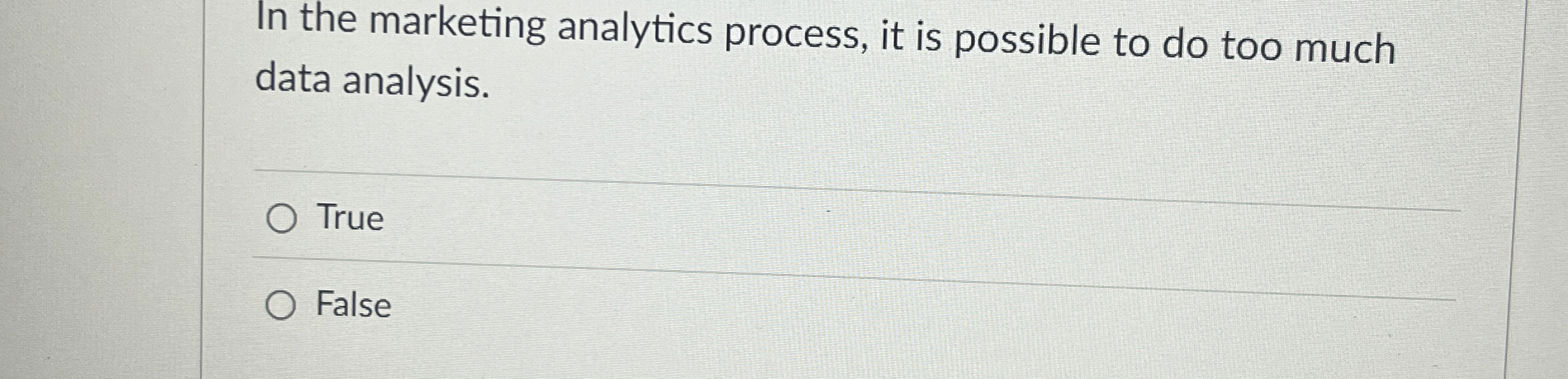  In the marketing analytics process, it is possible to do too