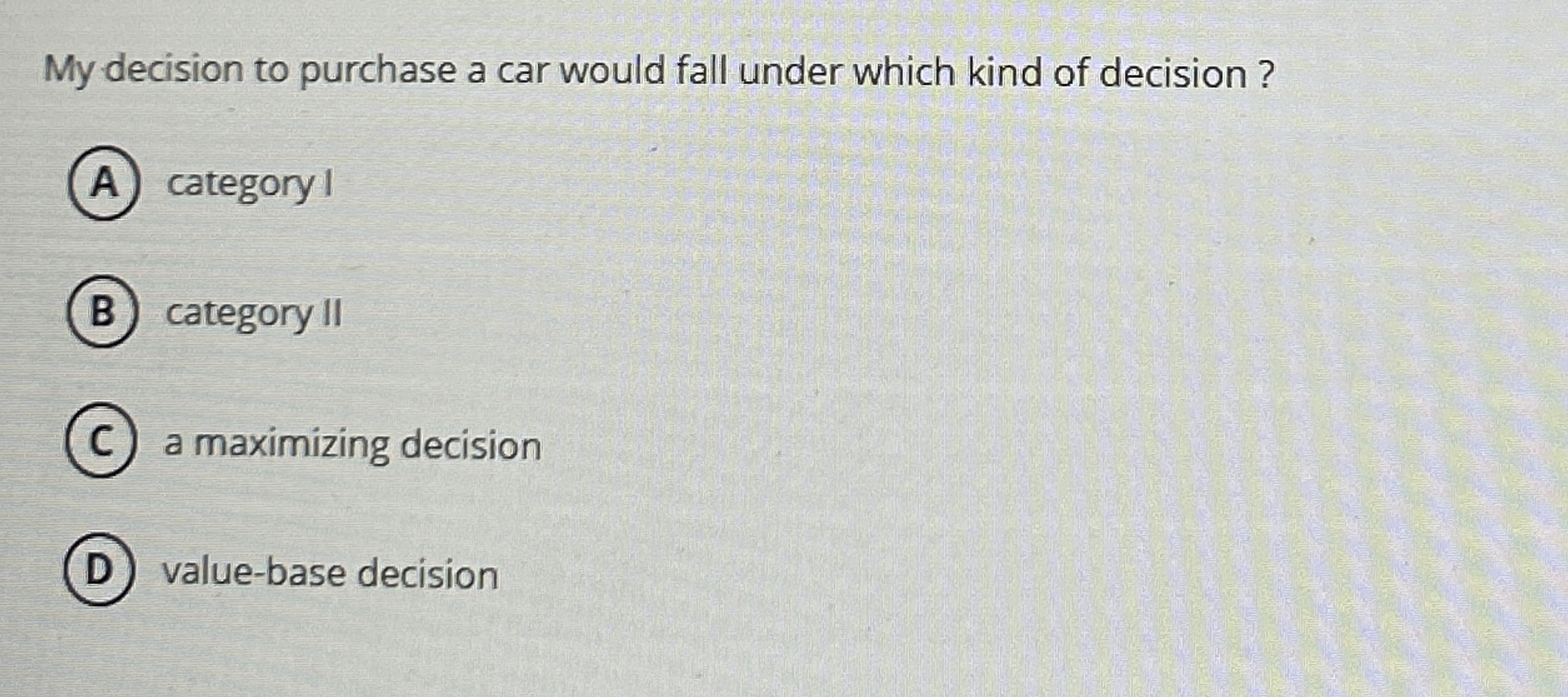 My decision to purchase a car would fall under which kind