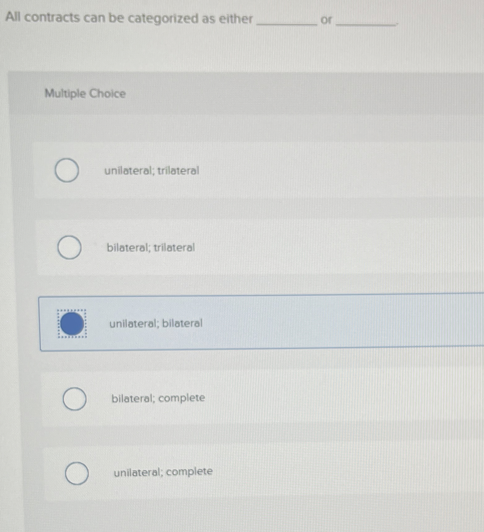  All contracts can be categorized as either or Multiple Choice unilateral;