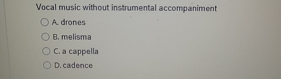  Vocal music without instrumental accompaniment A. drones B. melisma C. a