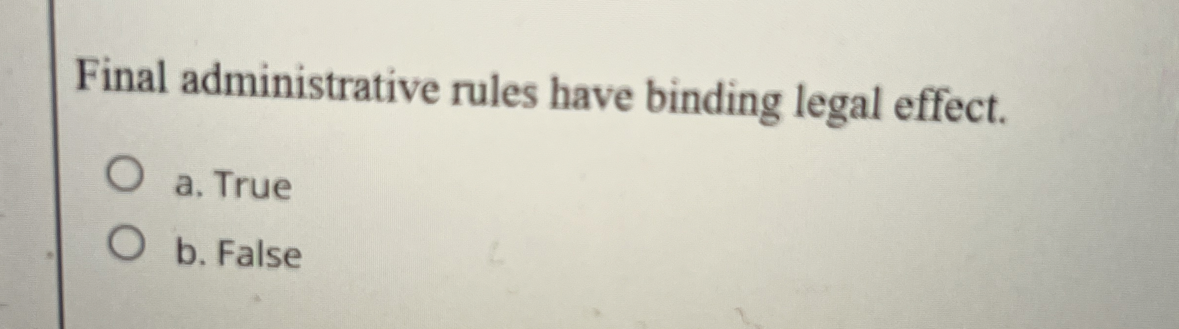  Final administrative rules have binding legal effect. a. True b. False