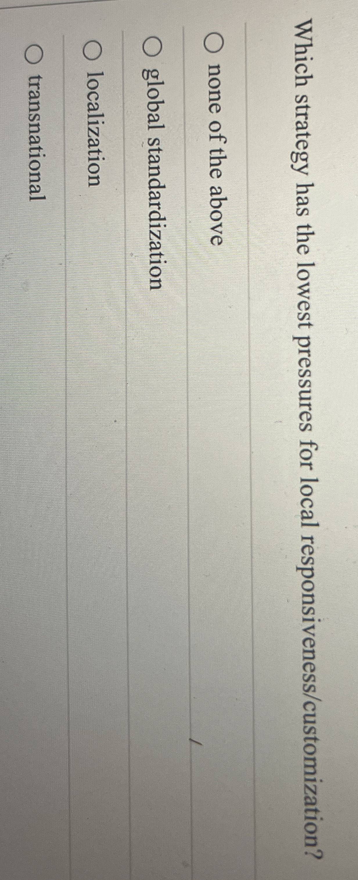  Which strategy has the lowest pressures for local responsiveness/customization? none of