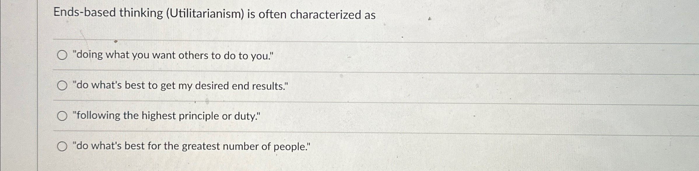  Ends-based thinking (Utilitarianism) is often characterized as "doing what you want