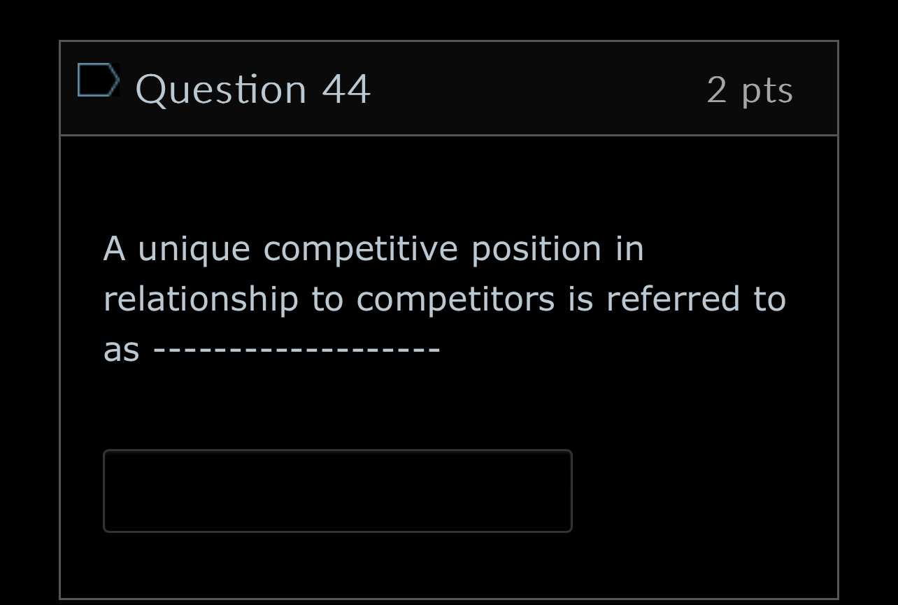  Question 44 2pts A unique competitive position in relationship to competitors