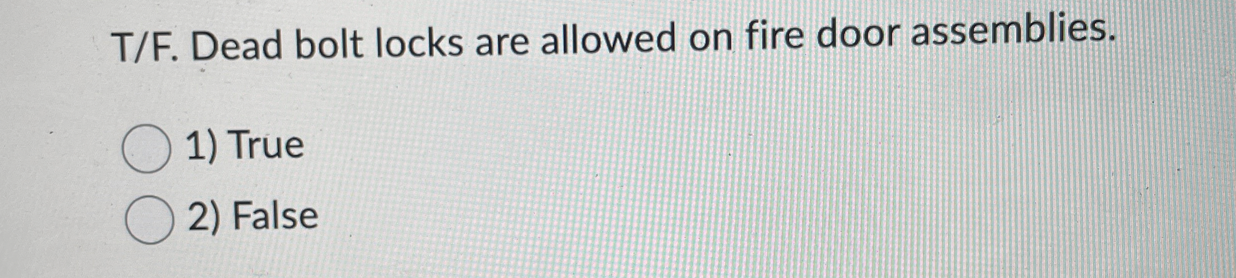  T/F. Dead bolt locks are allowed on fire door assemblies. True