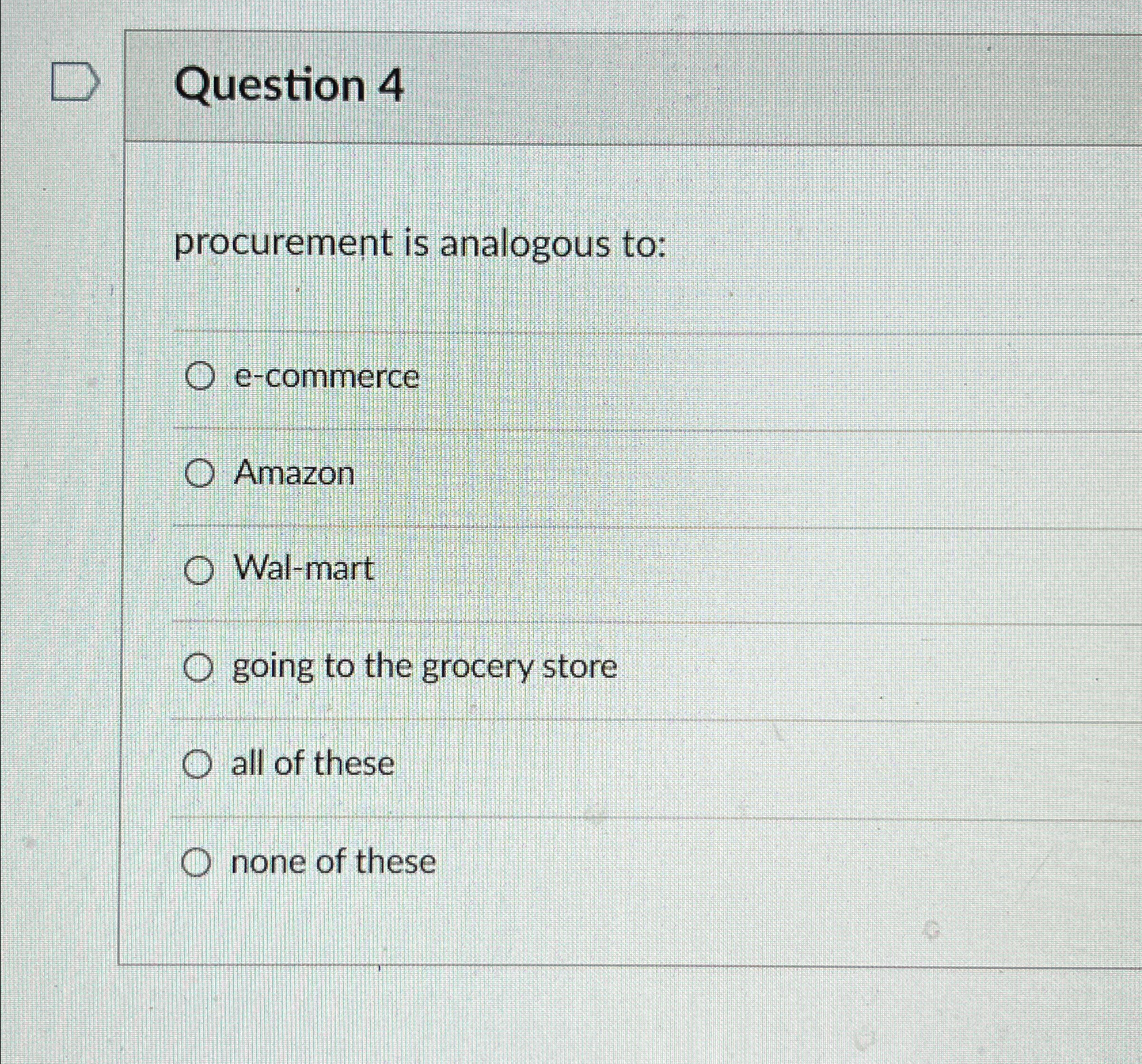  Question 4 procurement is analogous to: e-commerce Amazon Wal-mart going to