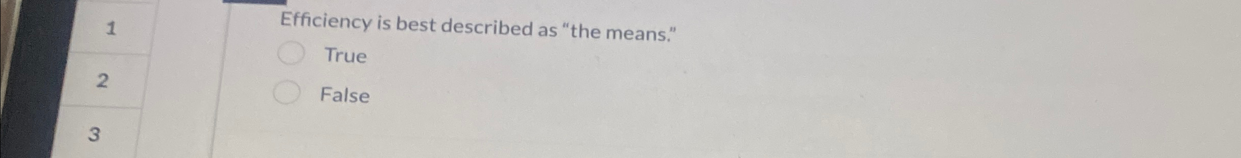  Efficiency is best described as "the means." 2 True False 