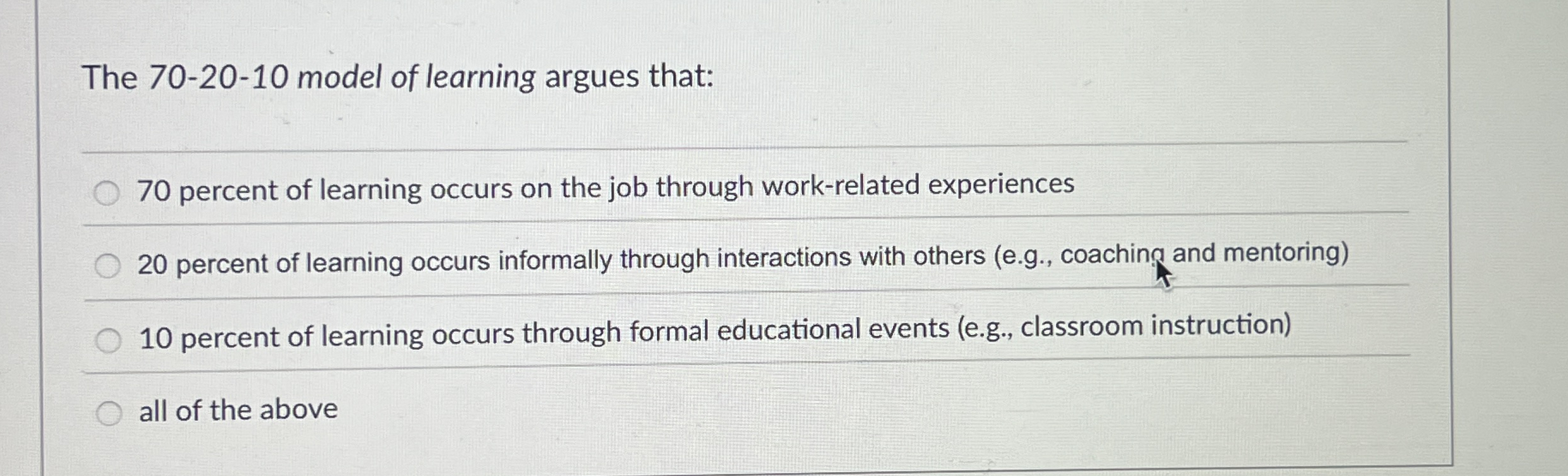  The 70-20-10 model of learning argues that: 70 percent of learning