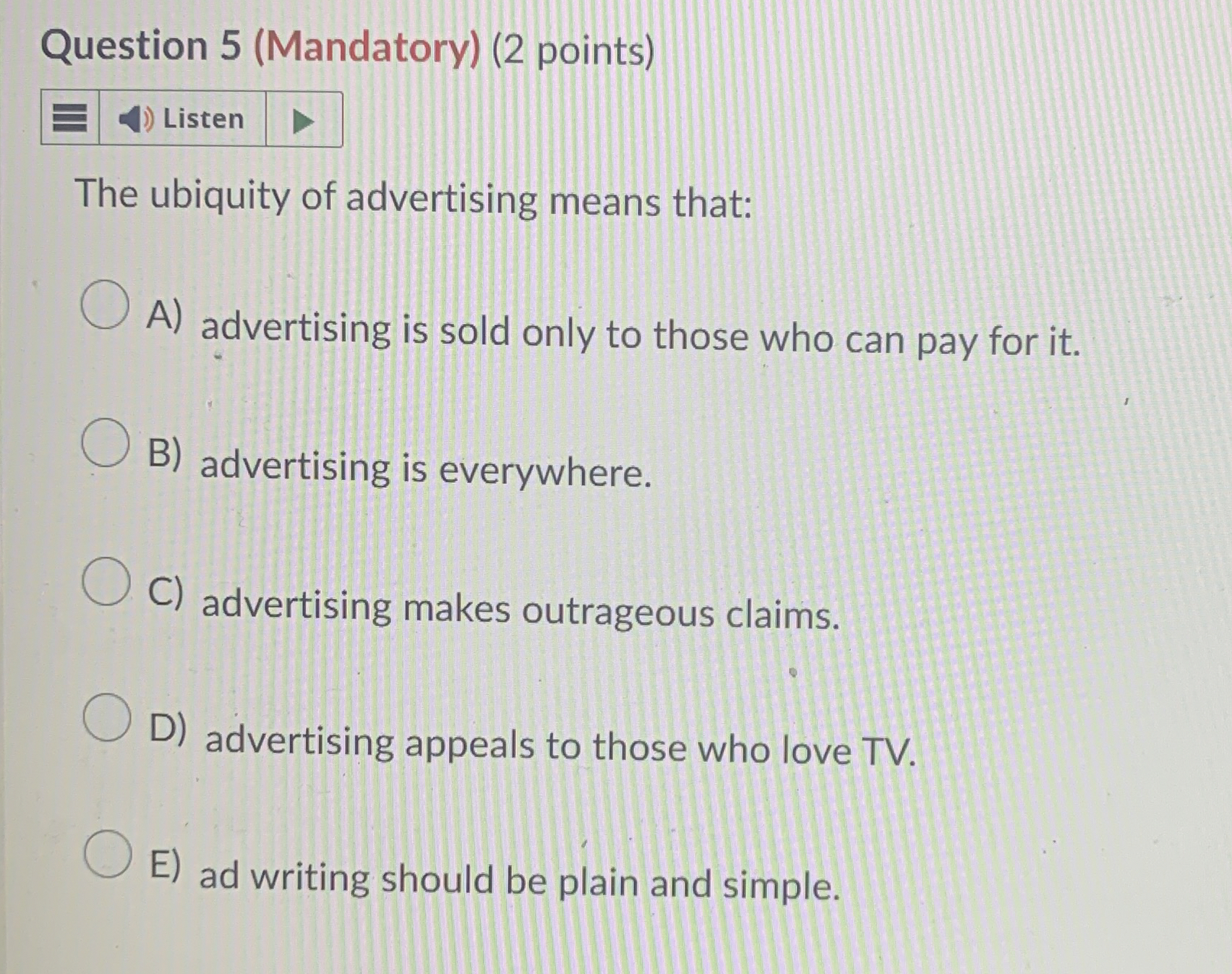  Question 5(Mandatory)(2 points) The ubiquity of advertising means that: A) advertising