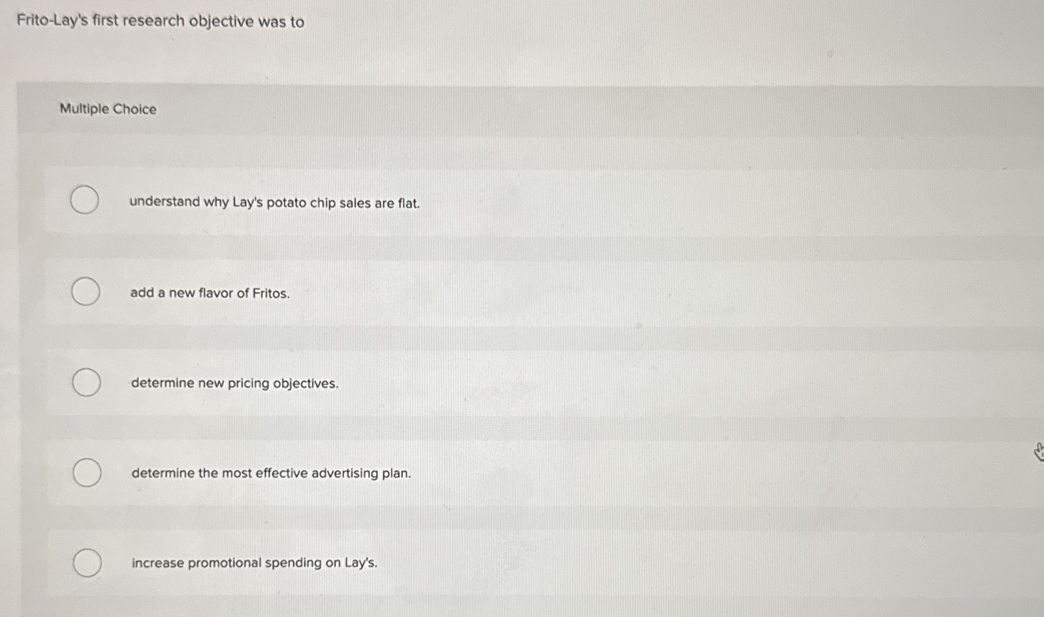  Frito-Lay's first research objective was to Multiple Choice understand why Lay's