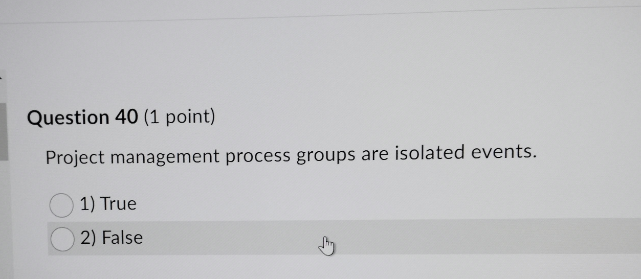  Question 40(1 point) Project management process groups are isolated events. 1)