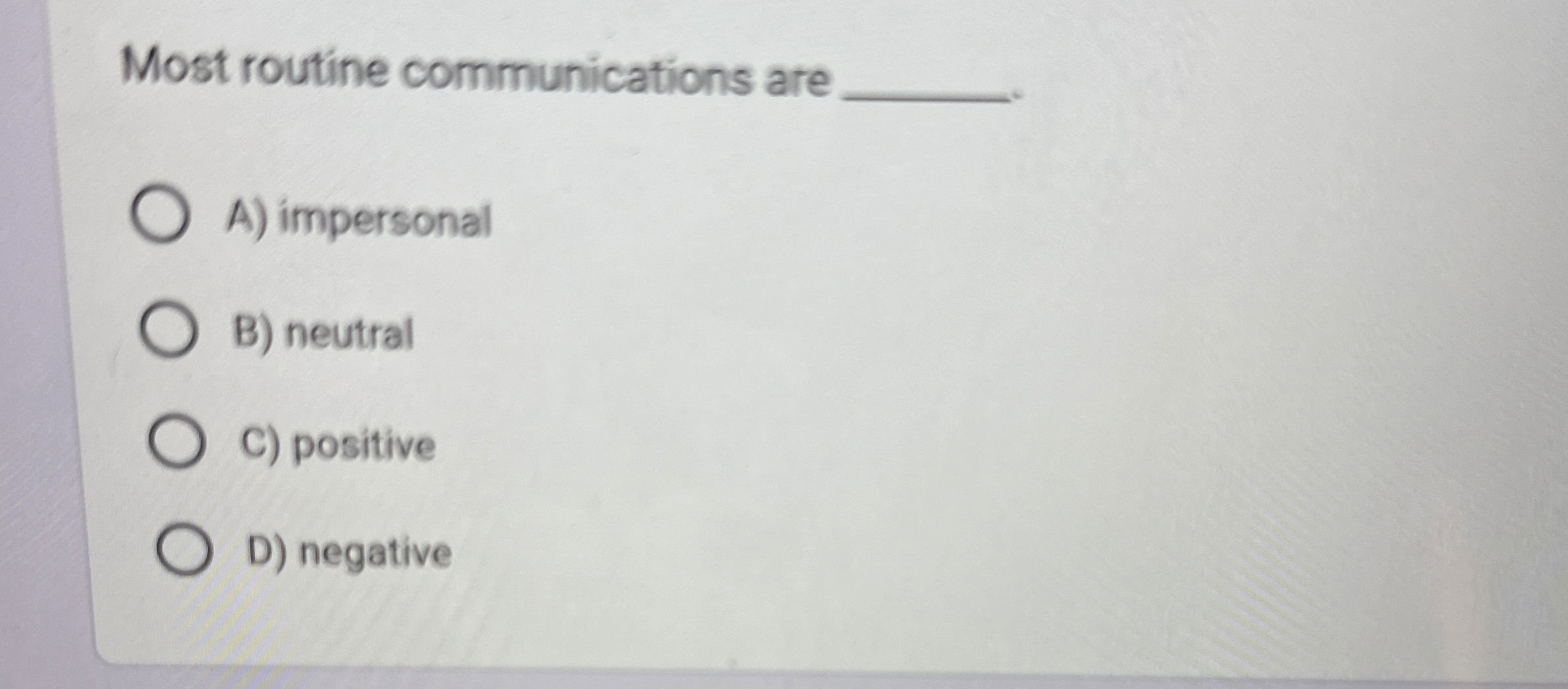  Most routine communications are q, A) impersonal B) neutral C) positive