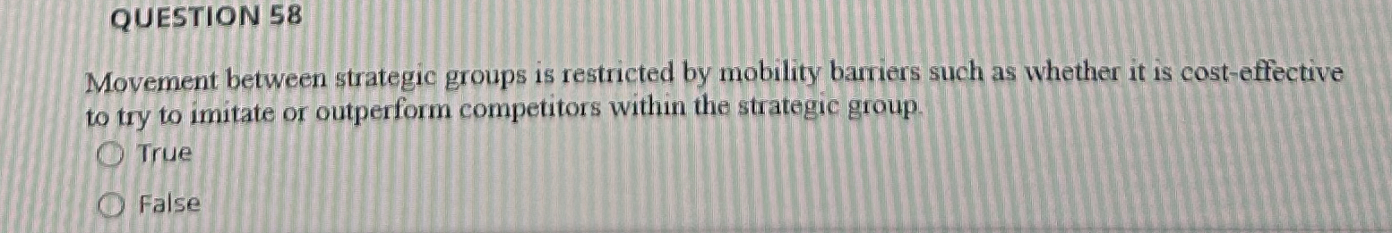  QUESTION 58 Movement between strategic groups is restricted by mobility barriers