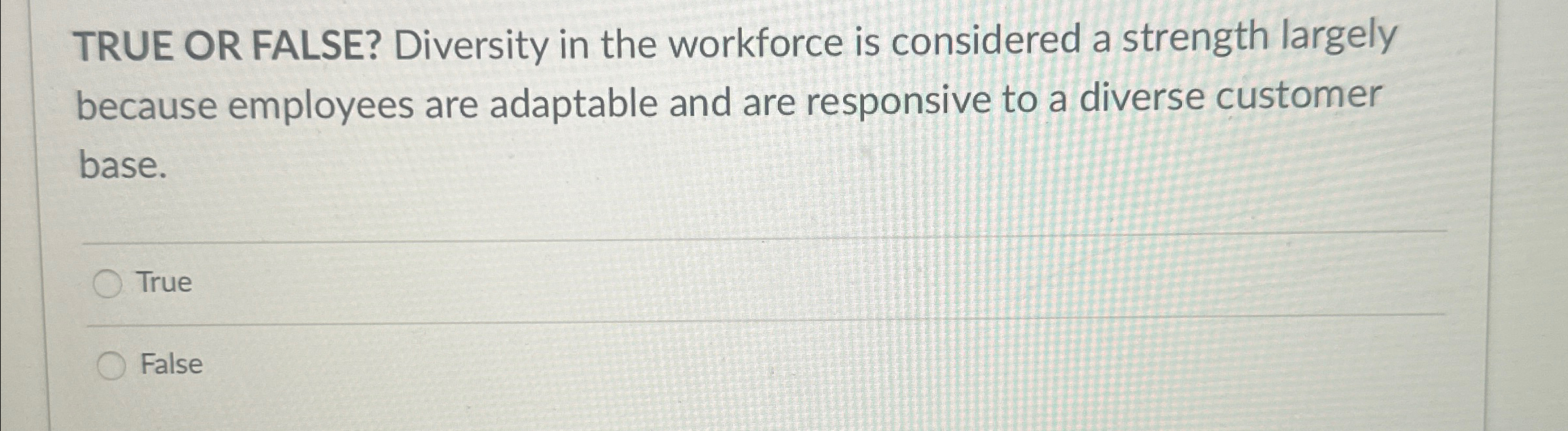 TRUE OR FALSE? Diversity in the workforce is considered a strength