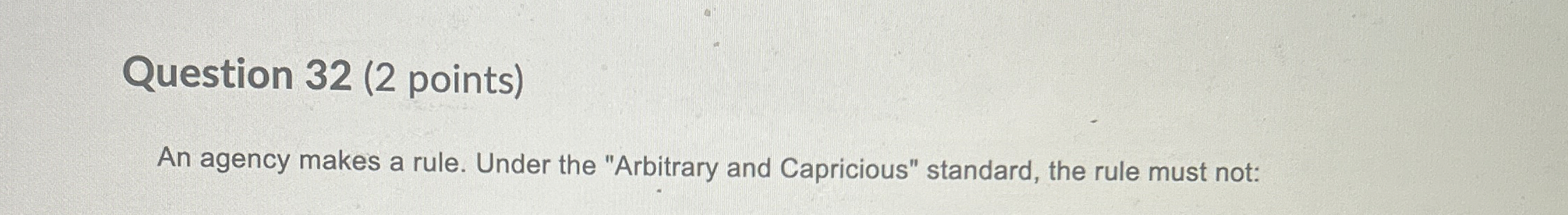  Question 32(2 points) An agency makes a rule. Under the "Arbitrary