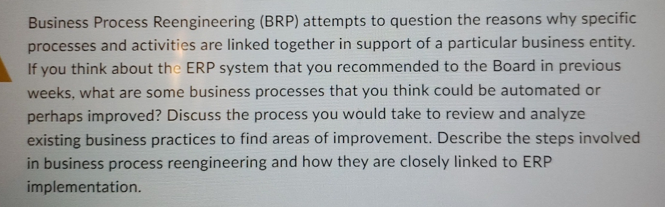  Business Process Reengineering (BRP) attempts to question the reasons why specific