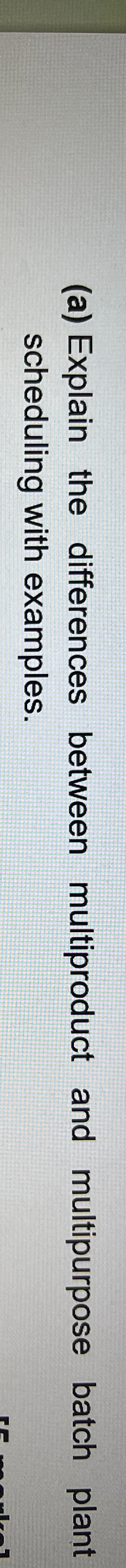  (a) Explain the differences between multiproduct and multipurpose batch plant scheduling