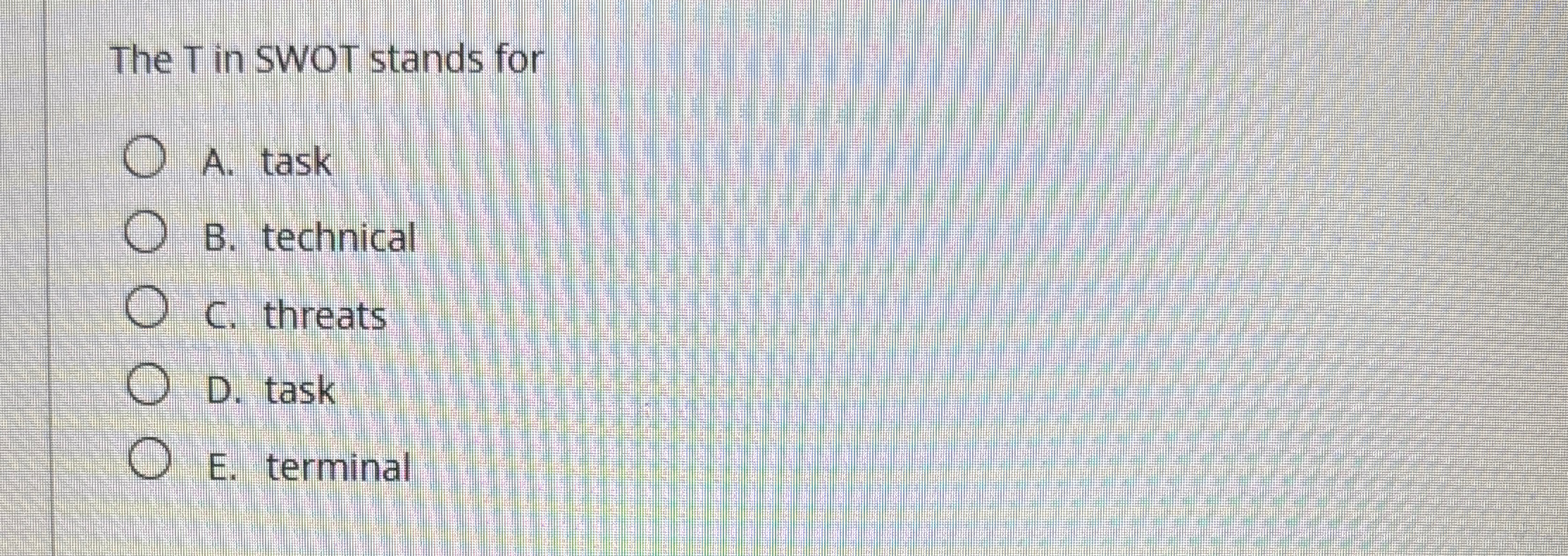  The T in SWOT stands for A. task B. technical C.