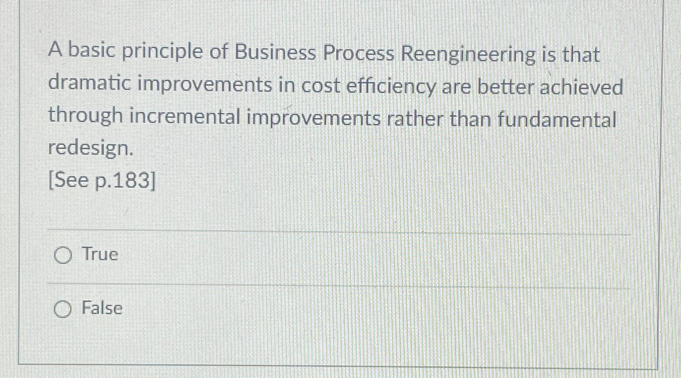  A basic principle of Business Process Reengineering is that dramatic improvements