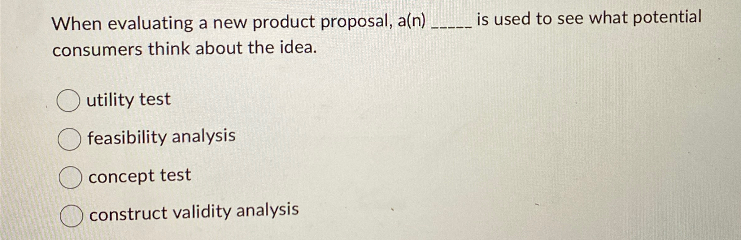  When evaluating a new product proposal, a(n)q, is used to see