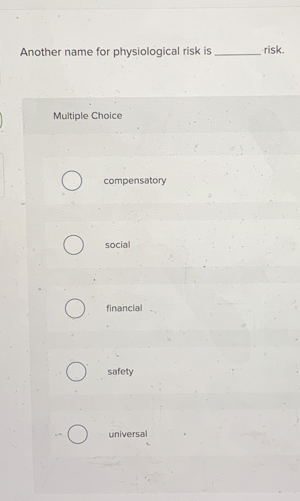  Another name for physiological risk is Multiple Choice compensatory social financial