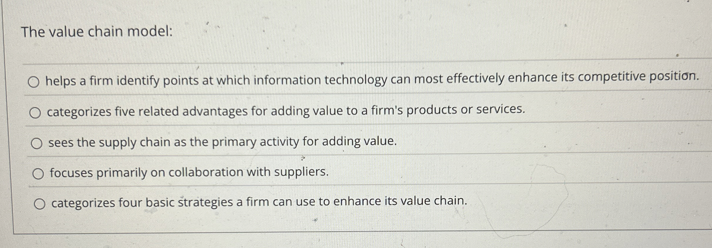  The value chain model: helps a firm identify points at which
